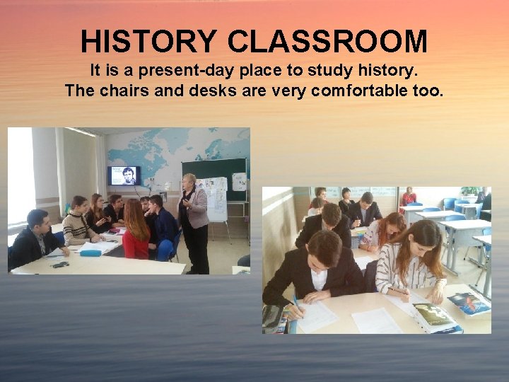 HISTORY CLASSROOM It is a present-day place to study history. The chairs and desks