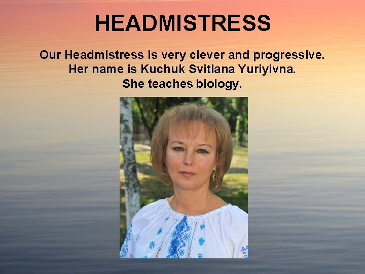 HEADMISTRESS Our Headmistress is very clever and progressive. Her name is Kuchuk Svitlana Yuriyivna.