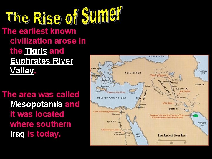 The earliest known civilization arose in the Tigris and Euphrates River Valley. The area