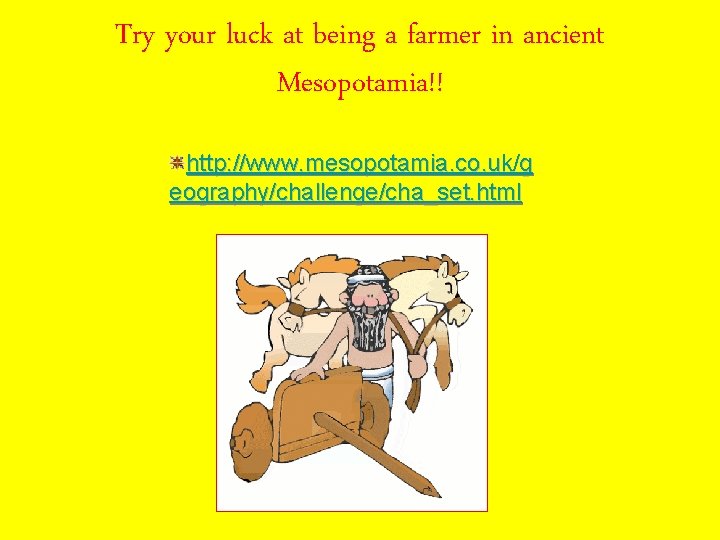 Try your luck at being a farmer in ancient Mesopotamia!! http: //www. mesopotamia. co.