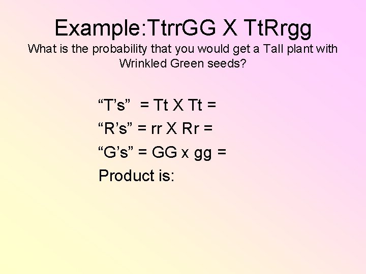 Example: Ttrr. GG X Tt. Rrgg What is the probability that you would get Example: Ttrr. GG X Tt. Rrgg What is the probability that you would get