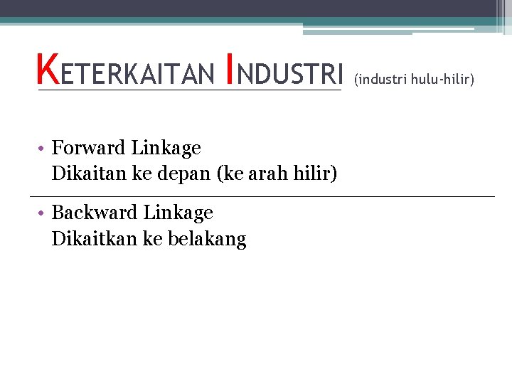 KETERKAITAN INDUSTRI • Forward Linkage Dikaitan ke depan (ke arah hilir) • Backward Linkage