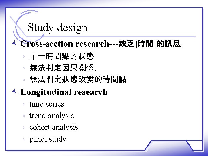 Study design ﻪ Cross-section research---缺乏[時間]的訊息 ﻩ 單一時間點的狀態 ﻩ 無法判定因果關係， ﻩ 無法判定狀態改變的時間點 ﻪ Longitudinal research