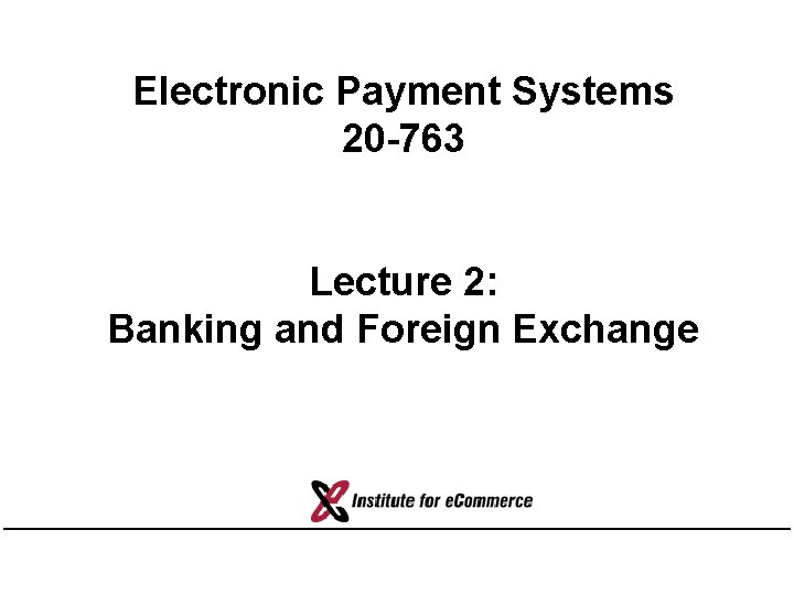 Electronic Payment Systems 20 -763 Lecture 2: Banking and Foreign Exchange 