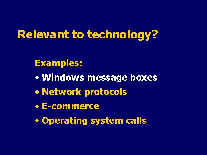 Relevant to technology? Examples: • Windows message boxes • Network protocols • E-commerce •