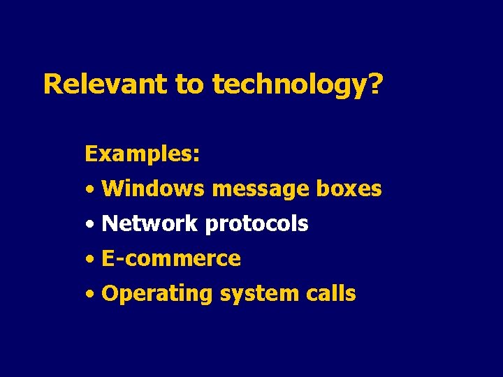 Relevant to technology? Examples: • Windows message boxes • Network protocols • E-commerce •