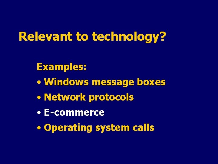 Relevant to technology? Examples: • Windows message boxes • Network protocols • E-commerce •