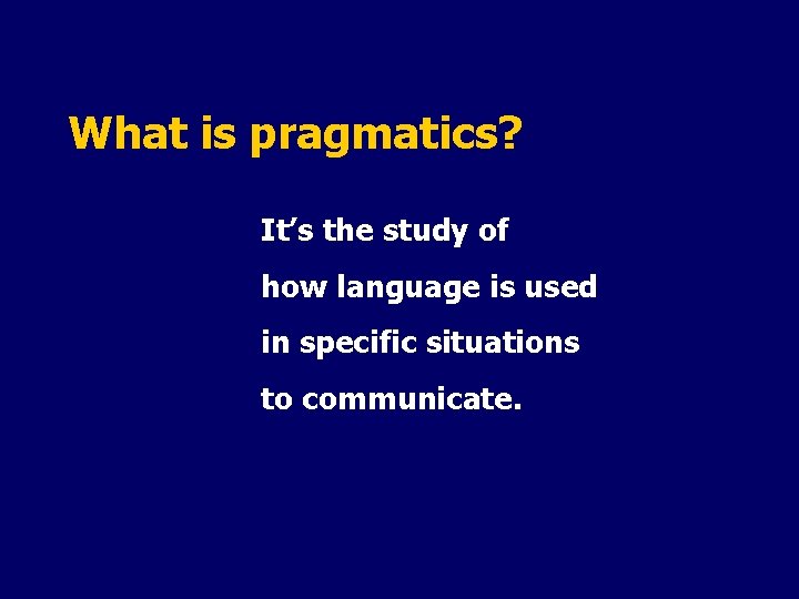 What is pragmatics? It’s the study of how language is used in specific situations