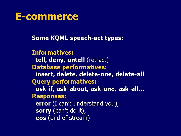 E-commerce Some KQML speech-act types: Informatives: tell, deny, untell (retract) Database performatives: insert, delete-one,