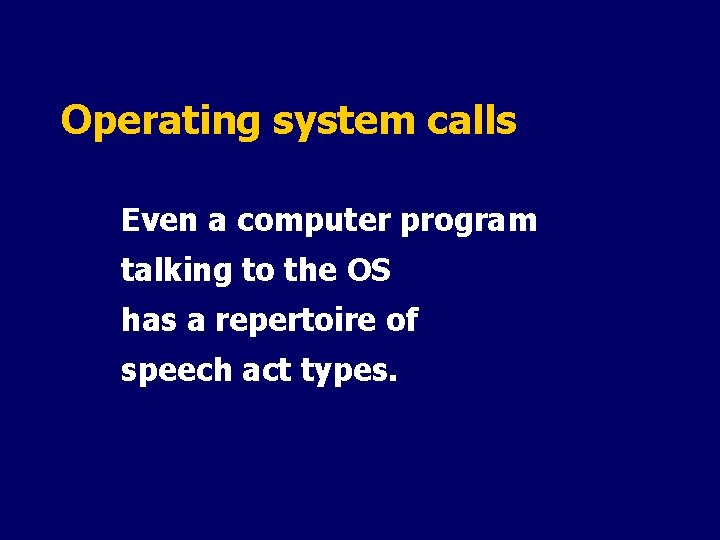 Operating system calls Even a computer program talking to the OS has a repertoire