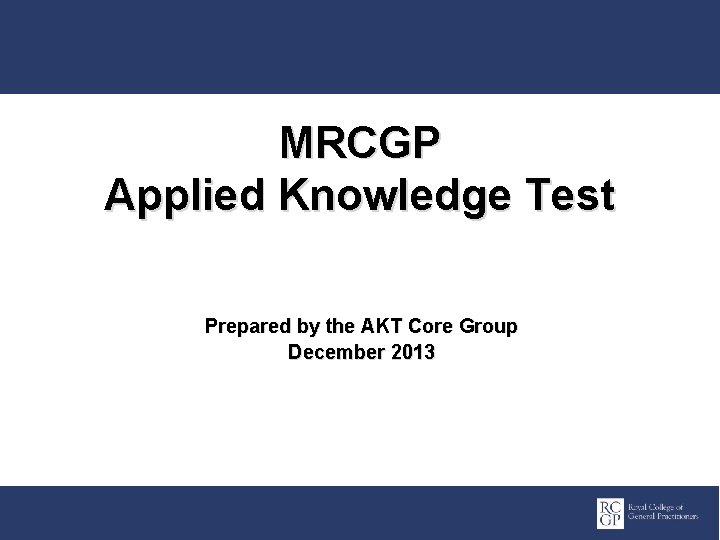 MRCGP Applied Knowledge Test Prepared by the AKT Core Group December 2013 Promoting Excellence