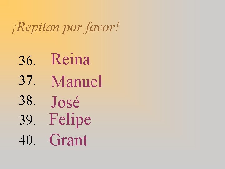¡Repitan por favor! 36. 37. 38. 39. 40. Reina Manuel José Felipe Grant 
