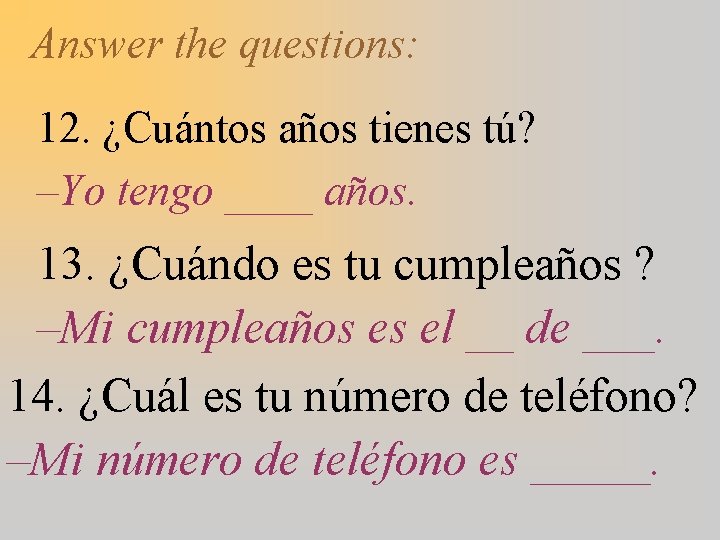 Answer the questions: 12. ¿Cuántos años tienes tú? –Yo tengo ____ años. 13. ¿Cuándo