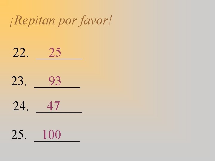 ¡Repitan por favor! 25 22. _______ 93 23. _______ 47 24. _______ 100 25.