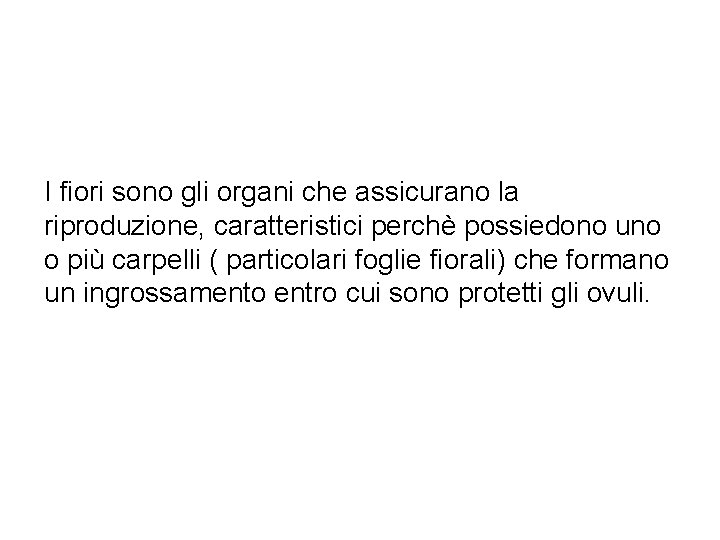 I fiori sono gli organi che assicurano la riproduzione, caratteristici perchè possiedono uno o