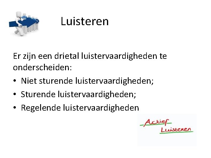 Luisteren Er zijn een drietal luistervaardigheden te onderscheiden: • Niet sturende luistervaardigheden; • Sturende