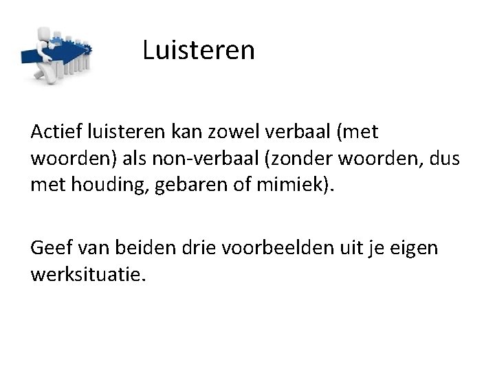 Luisteren Actief luisteren kan zowel verbaal (met woorden) als non-verbaal (zonder woorden, dus met
