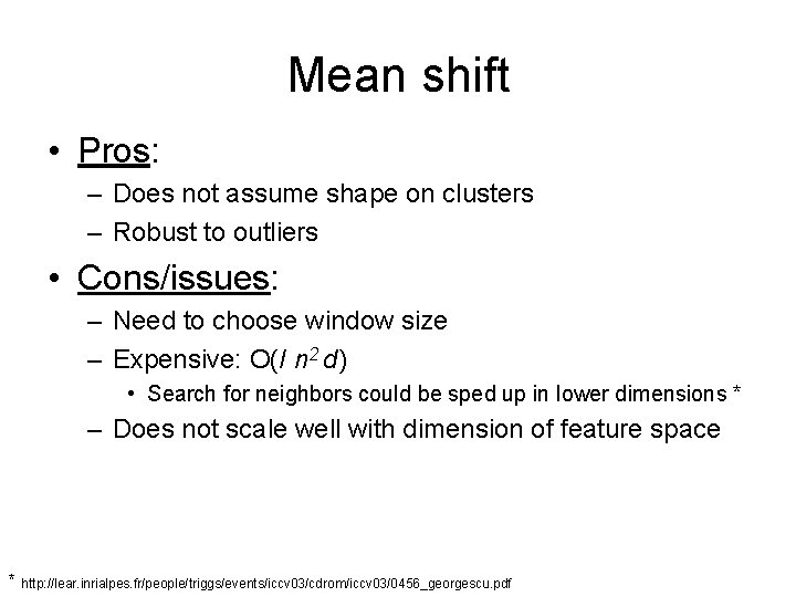 Mean shift • Pros: – Does not assume shape on clusters – Robust to