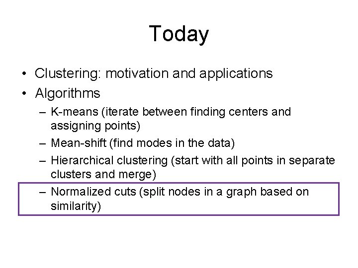 Today • Clustering: motivation and applications • Algorithms – K-means (iterate between finding centers