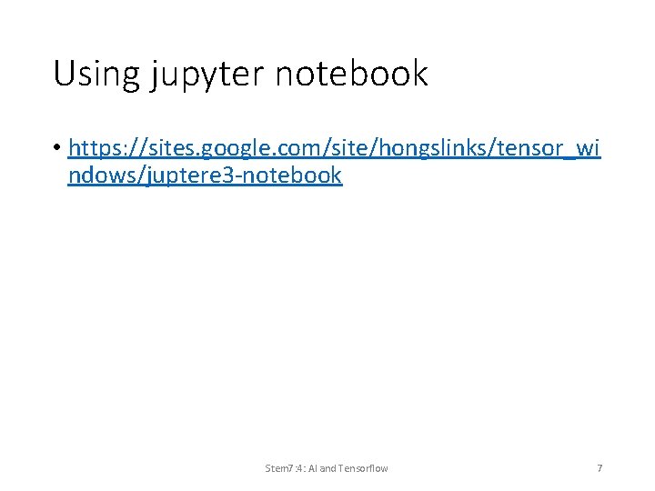 Using jupyter notebook • https: //sites. google. com/site/hongslinks/tensor_wi ndows/juptere 3 -notebook Stem 7: 4: Using jupyter notebook • https: //sites. google. com/site/hongslinks/tensor_wi ndows/juptere 3 -notebook Stem 7: 4: