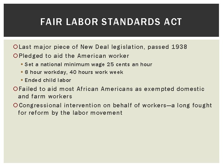 FAIR LABOR STANDARDS ACT Last major piece of New Deal legislation, passed 1938 Pledged