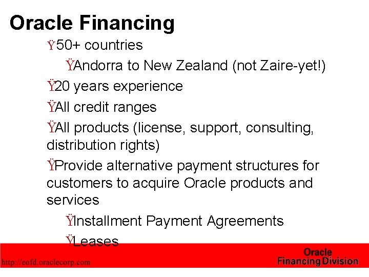 Oracle Financing Ÿ 50+ countries ŸAndorra to New Zealand (not Zaire-yet!) Ÿ 20 years Oracle Financing Ÿ 50+ countries ŸAndorra to New Zealand (not Zaire-yet!) Ÿ 20 years