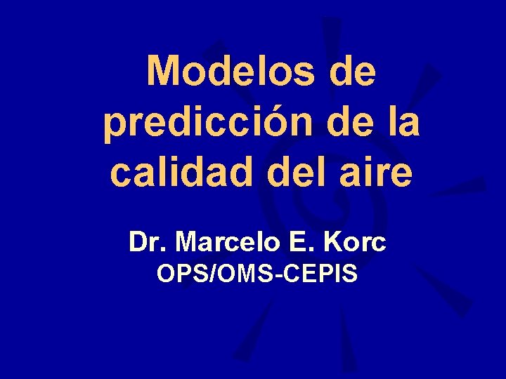 Modelos de predicción de la calidad del aire Dr. Marcelo E. Korc OPS/OMS-CEPIS 