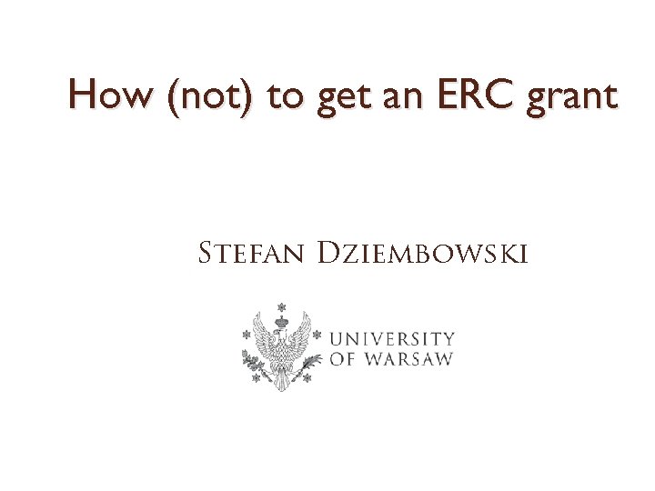 How (not) to get an ERC grant Stefan Dziembowski 