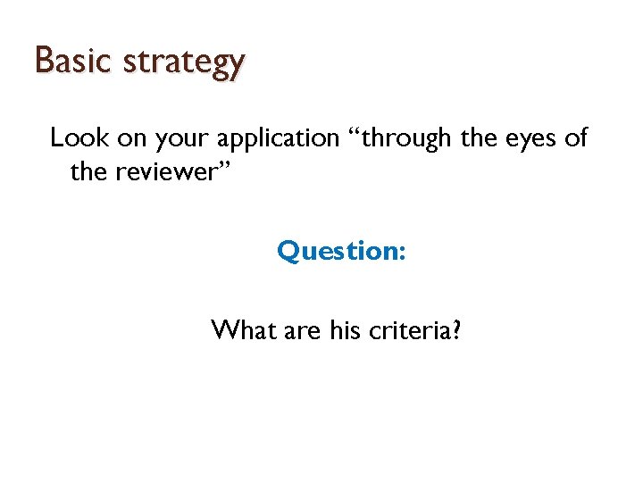 Basic strategy Look on your application “through the eyes of the reviewer” Question: What