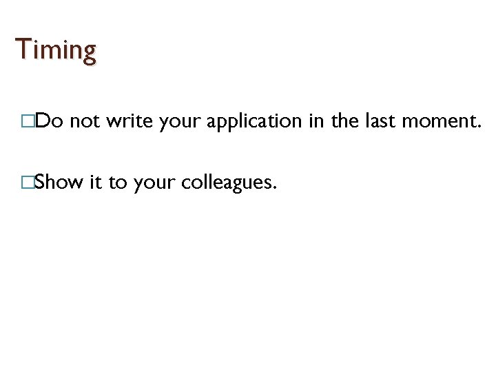 Timing �Do not write your application in the last moment. �Show it to your