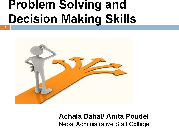 1 Problem Solving and Decision Making Skills Achala Dahal/ Anita Poudel Nepal Administrative Staff