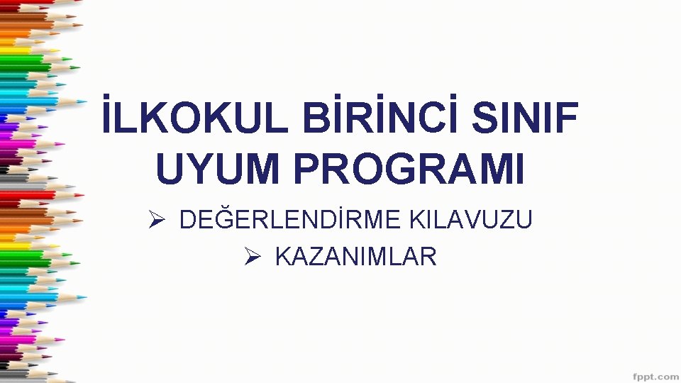 İLKOKUL BİRİNCİ SINIF UYUM PROGRAMI Ø DEĞERLENDİRME KILAVUZU Ø KAZANIMLAR 