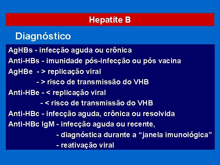 Hepatite B Diagnóstico Ag. HBs - infecção aguda ou crônica Anti-HBs - imunidade pós-infecção Hepatite B Diagnóstico Ag. HBs - infecção aguda ou crônica Anti-HBs - imunidade pós-infecção