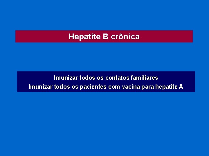 Hepatite B crônica Imunizar todos os contatos familiares Imunizar todos os pacientes com vacina