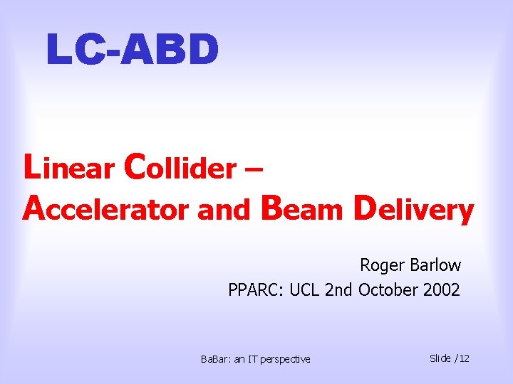 LC-ABD Linear Collider – Accelerator and Beam Delivery Roger Barlow PPARC: UCL 2 nd