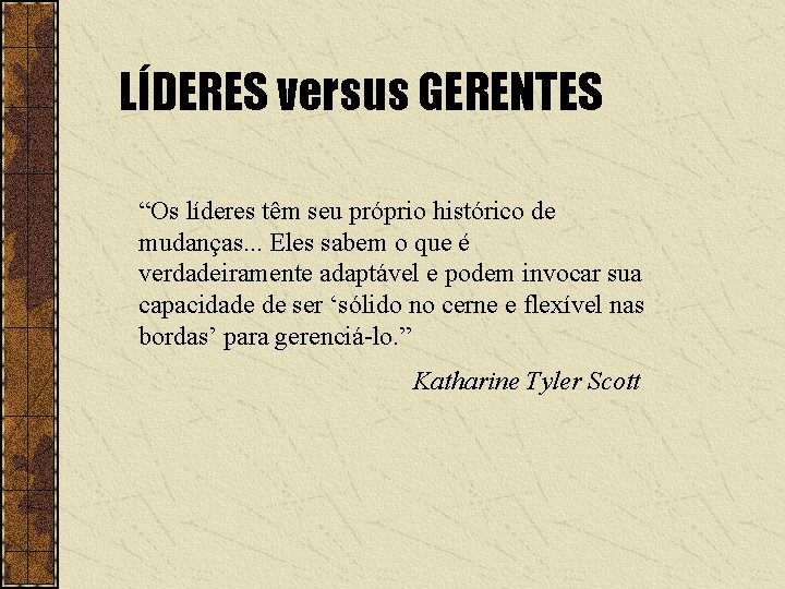 LÍDERES versus GERENTES “Os líderes têm seu próprio histórico de mudanças. . . Eles