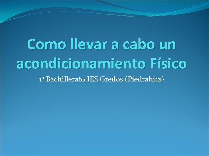 Como llevar a cabo un acondicionamiento Físico 1º Bachillerato IES Gredos (Piedrahita) 