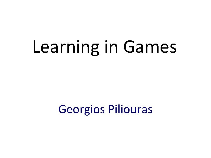 Learning in Games Georgios Piliouras 
