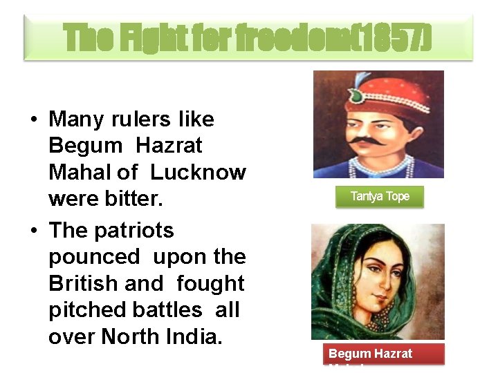 The Fight for freedom(1857) • Many rulers like Begum Hazrat Mahal of Lucknow were