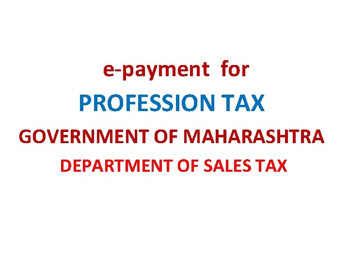 e-payment for PROFESSION TAX GOVERNMENT OF MAHARASHTRA DEPARTMENT OF SALES TAX e-payment for PROFESSION TAX GOVERNMENT OF MAHARASHTRA DEPARTMENT OF SALES TAX