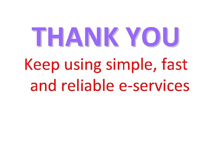 THANK YOU Keep using simple, fast and reliable e-services THANK YOU Keep using simple, fast and reliable e-services