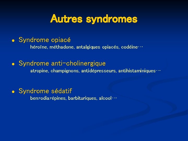 Autres syndromes ● Syndrome opiacé héroïne, méthadone, antalgiques opiacés, codéine… ● Syndrome anti-cholinergique atropine,