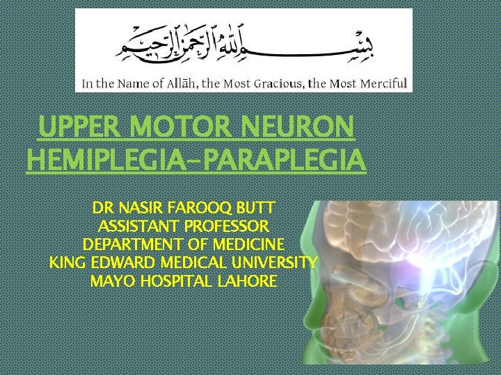 UPPER MOTOR NEURON HEMIPLEGIA-PARAPLEGIA DR NASIR FAROOQ BUTT ASSISTANT PROFESSOR DEPARTMENT OF MEDICINE KING