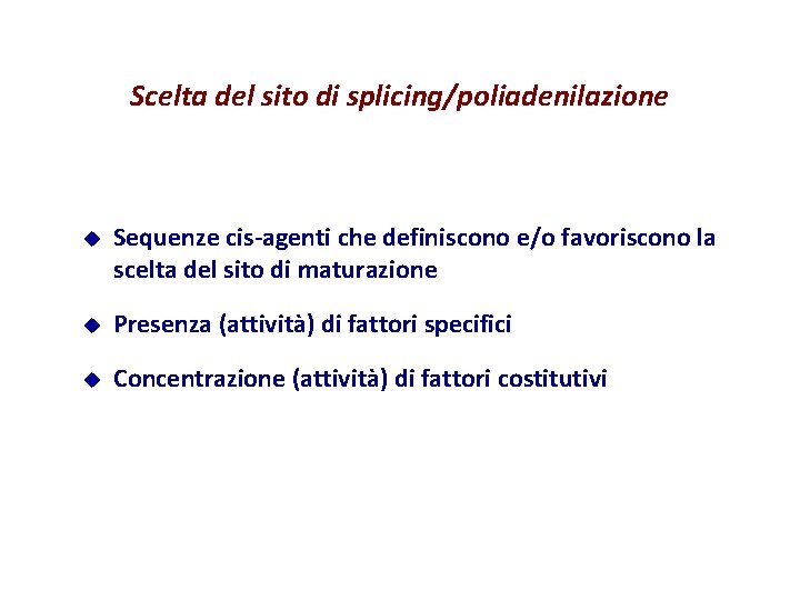 Scelta del sito di splicing/poliadenilazione u Sequenze cis-agenti che definiscono e/o favoriscono la scelta Scelta del sito di splicing/poliadenilazione u Sequenze cis-agenti che definiscono e/o favoriscono la scelta
