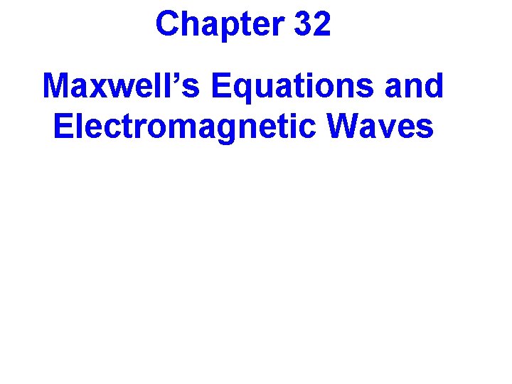 Chapter 32 Maxwell’s Equations and Electromagnetic Waves 