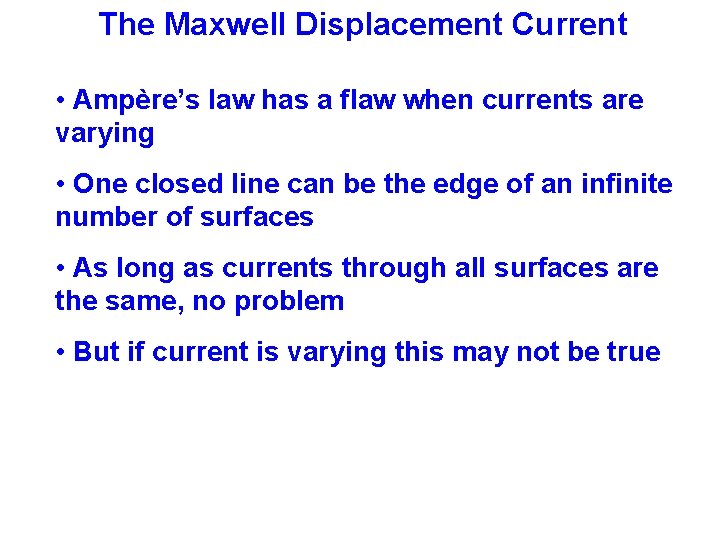 The Maxwell Displacement Current • Ampère’s law has a flaw when currents are varying