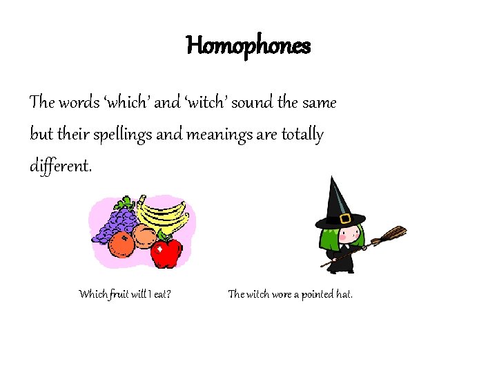 Homophones The words ‘which’ and ‘witch’ sound the same but their spellings and meanings