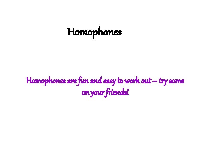 Homophones are fun and easy to work out – try some on your friends!