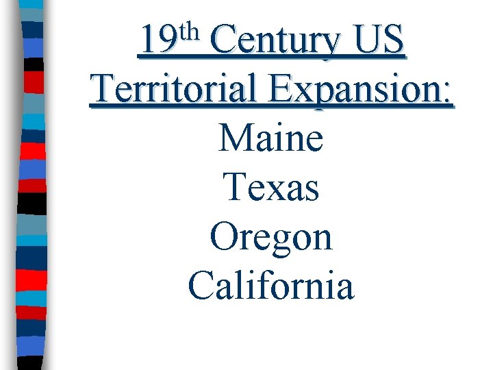 th 19 Century US Territorial Expansion: Maine Texas Oregon California 