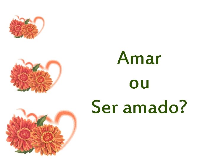 Amar ou Ser amado? 